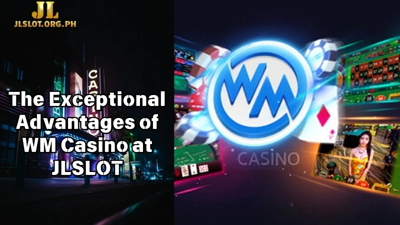 The Exceptional Advantages of WM Casino at JLSLOT